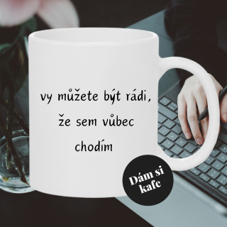 Keramický hrnek vy můžete být rádi, že sem vůbec chodím