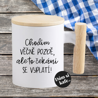 Keramický hrnek s dřevěným uchem a víčkem Chodím věčně pozdě, ale to čekání se vyplatí!